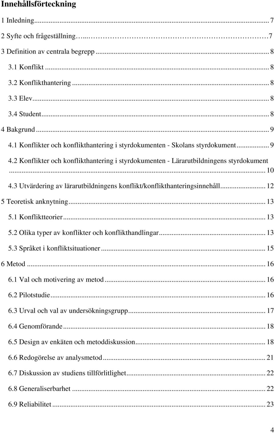 3 Utvärdering av lärarutbildningens konflikt/konflikthanteringsinnehåll... 12 5 Teoretisk anknytning... 13 5.1 Konfliktteorier... 13 5.2 Olika typer av konflikter och konflikthandlingar... 13 5.3 Språket i konfliktsituationer.