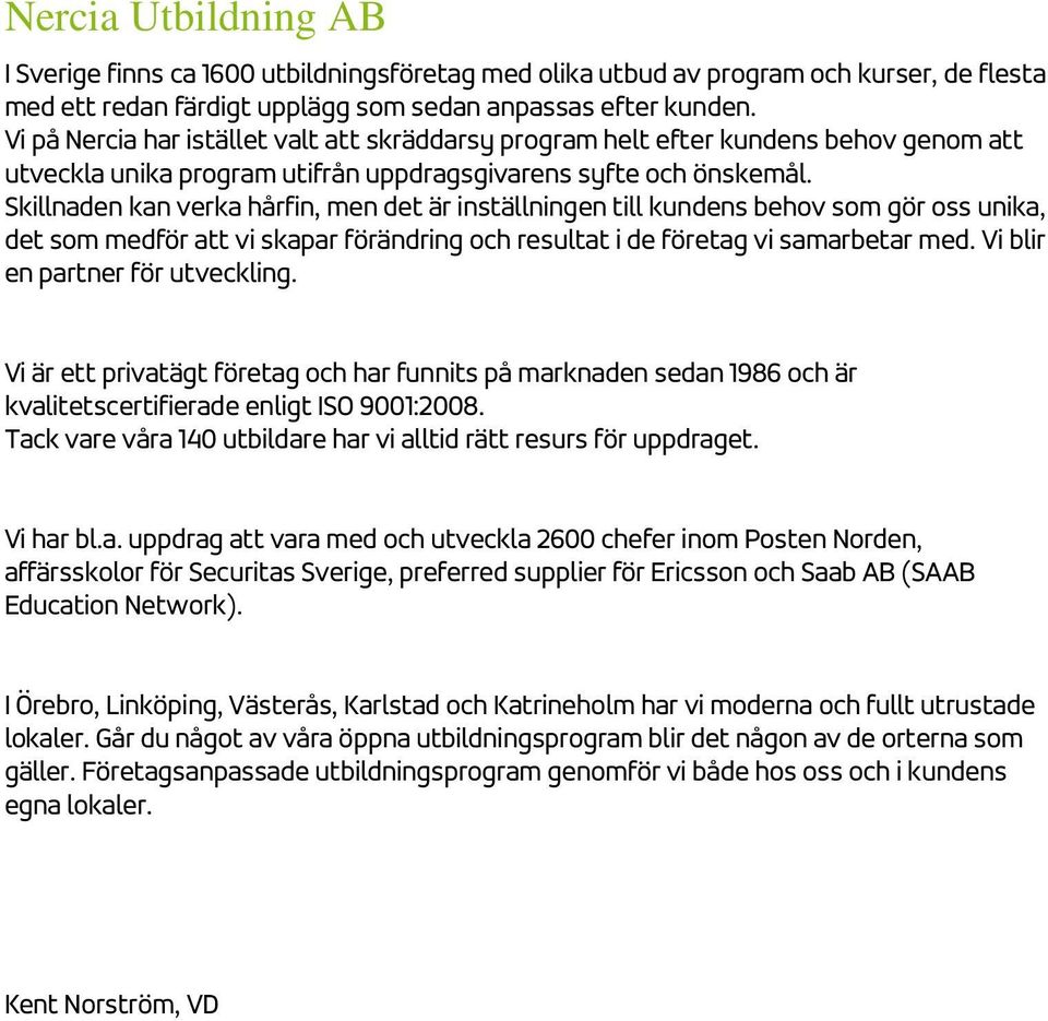 Skillnaden kan verka hårfin, men det är inställningen till kundens behov som gör oss unika, det som medför att vi skapar förändring och resultat i de företag vi samarbetar med.