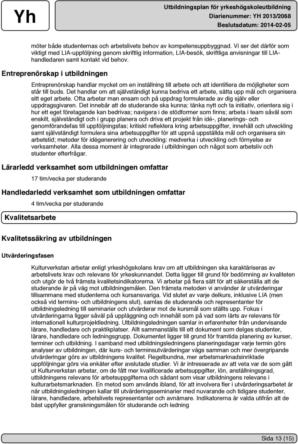 Entreprenörskap i utbildningen Entreprenörskap handlar mycket om en inställning till arbete och att identifiera de möjligheter som står till buds.