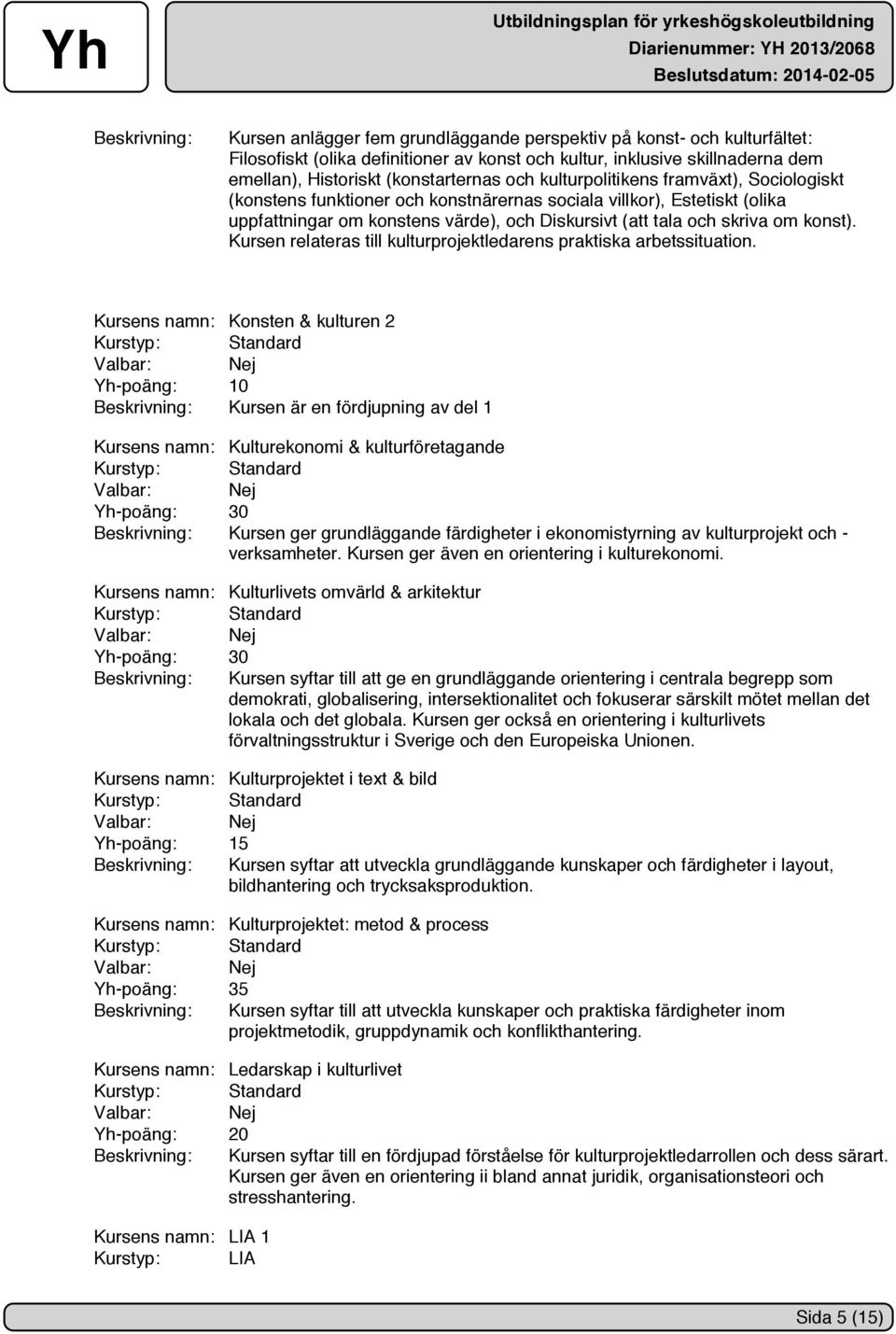 skriva om konst). Kursen relateras till kulturprojektledarens praktiska arbetssituation.