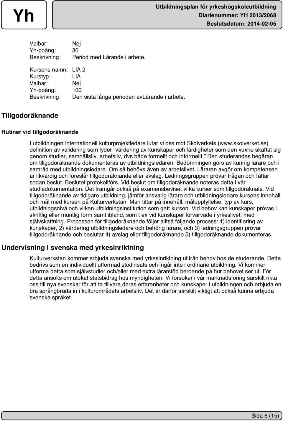 se) definition av validering som lyder värdering av kunskaper och färdigheter som den vuxne skaffat sig genom studier, samhällsliv, arbetsliv, dvs både formellt och informellt.