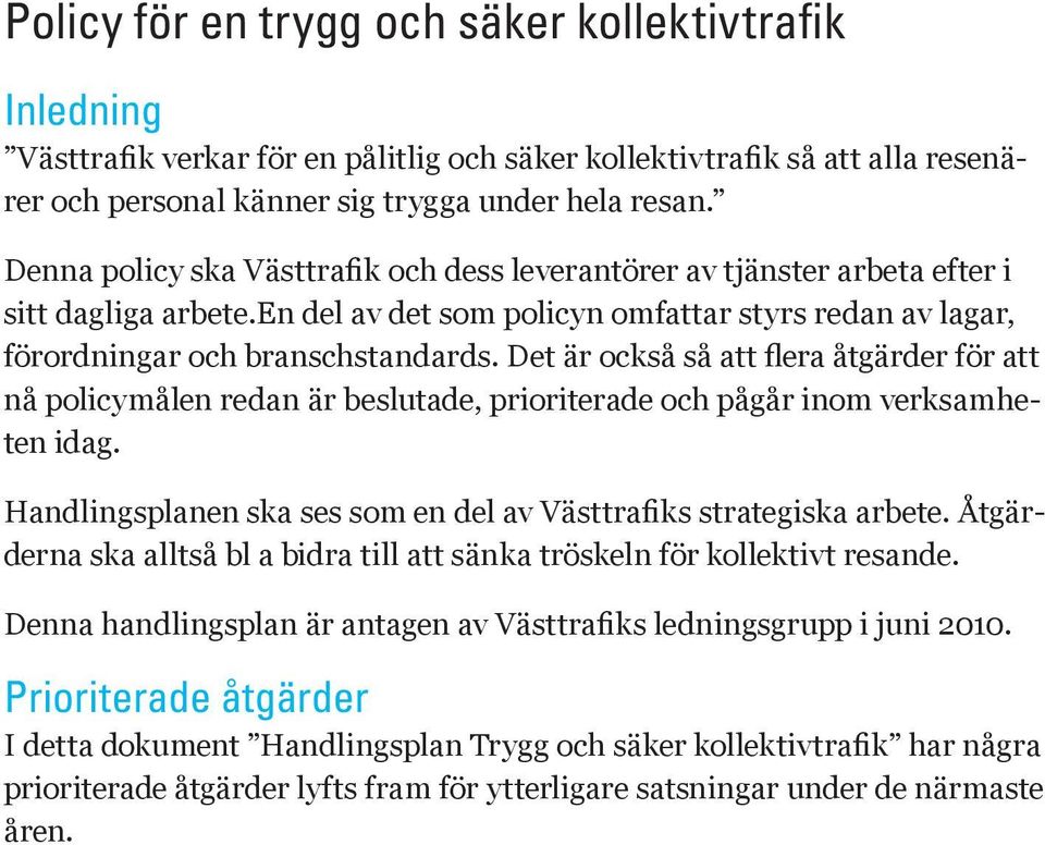 Det är också så att flera åtgärder för att nå policymålen redan är beslutade, prioriterade och pågår inom verksamheten idag. Handlingsplanen ska ses som en del av Västtrafiks strategiska arbete.