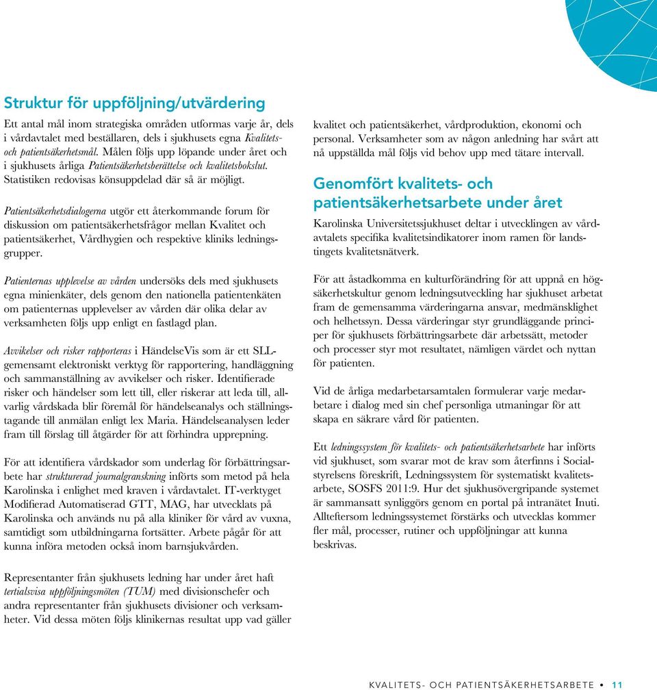 Patientsäkerhetsdialogerna utgör ett återkommande forum för diskussion om patientsäkerhetsfrågor mellan Kvalitet och patientsäkerhet, Vårdhygien och respektive kliniks ledningsgrupper.