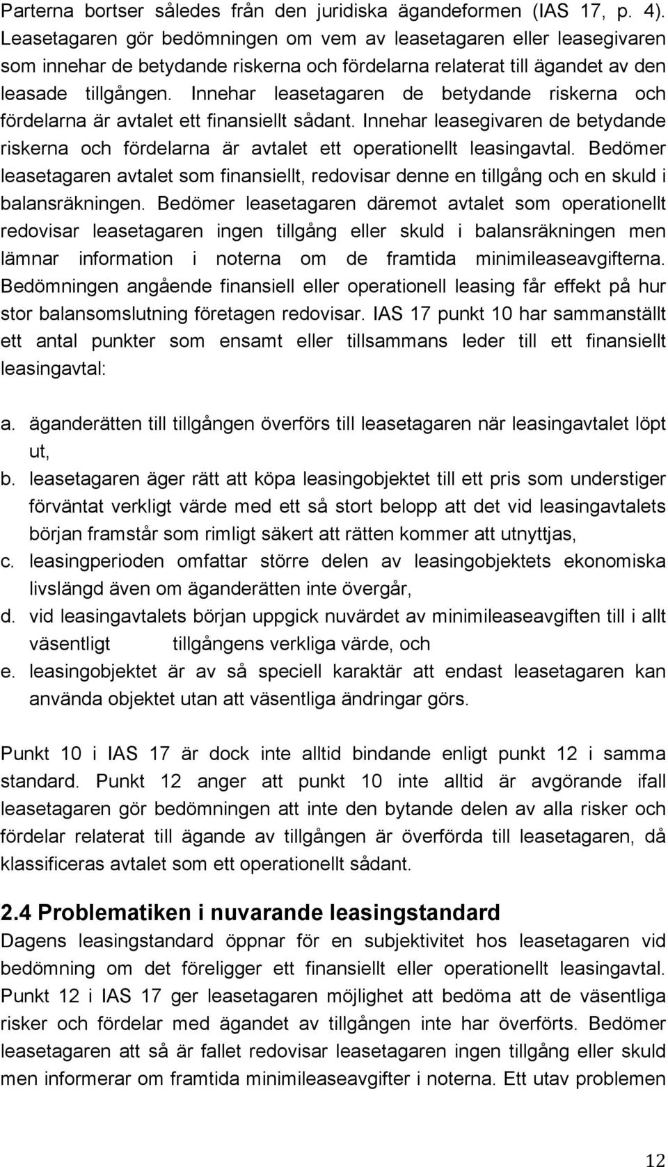 Innehar leasetagaren de betydande riskerna och fördelarna är avtalet ett finansiellt sådant. Innehar leasegivaren de betydande riskerna och fördelarna är avtalet ett operationellt leasingavtal.