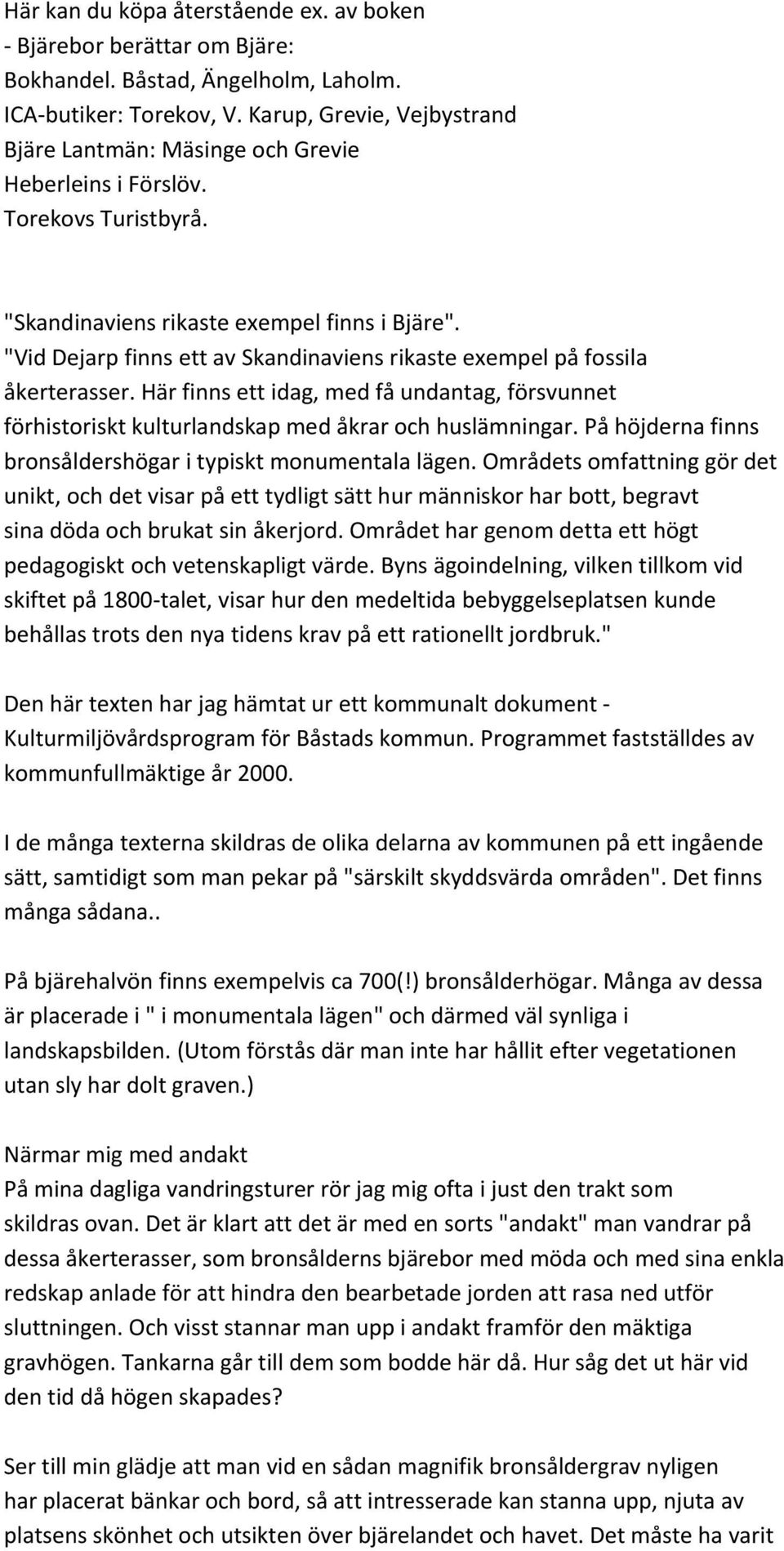 "Vid Dejarp finns ett av Skandinaviens rikaste exempel på fossila åkerterasser. Här finns ett idag, med få undantag, försvunnet förhistoriskt kulturlandskap med åkrar och huslämningar.