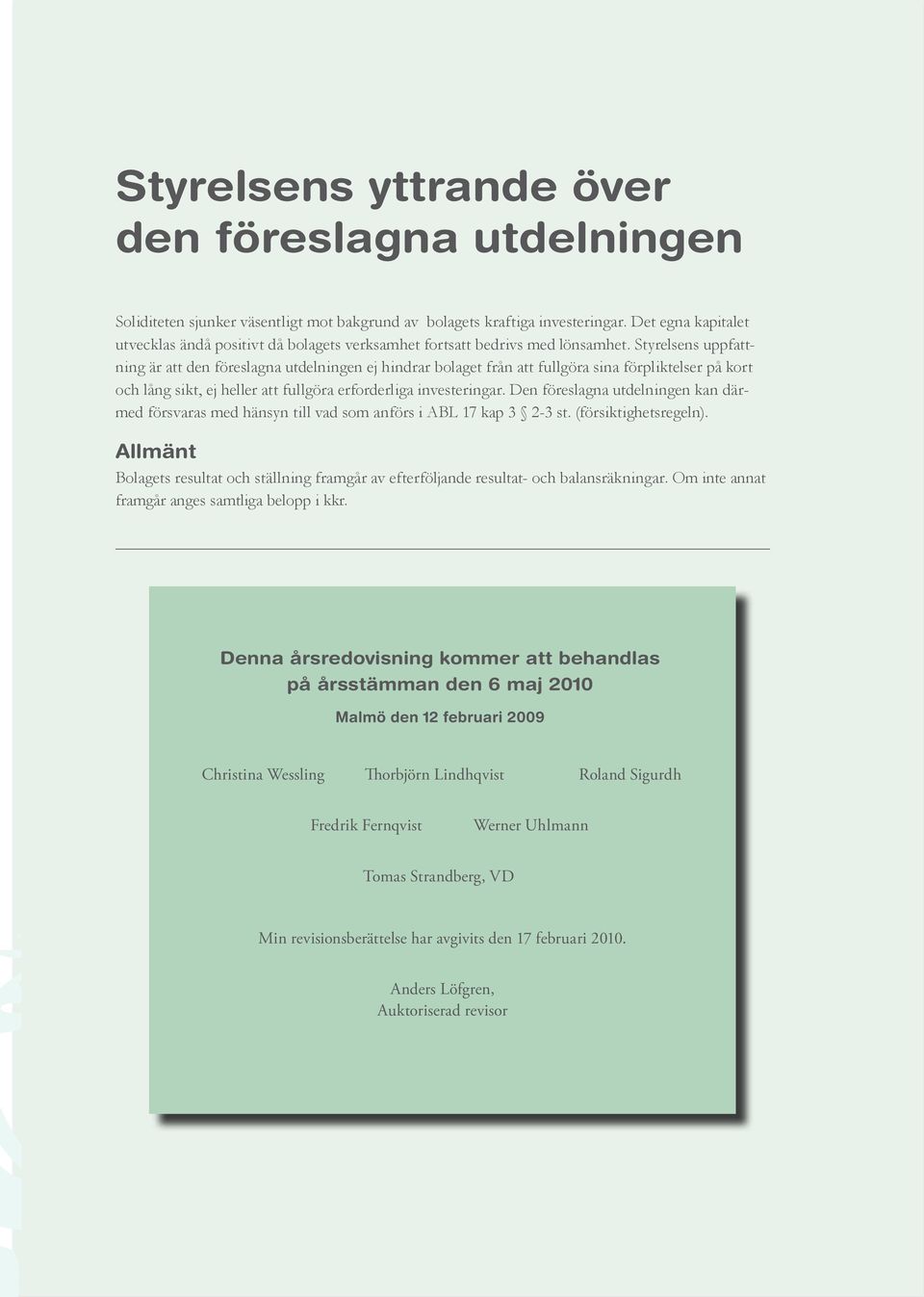 Styrelsens uppfattning är att den föreslagna utdelningen ej hindrar bolaget från att fullgöra sina förpliktelser på kort och lång sikt, ej heller att fullgöra erforderliga investeringar.