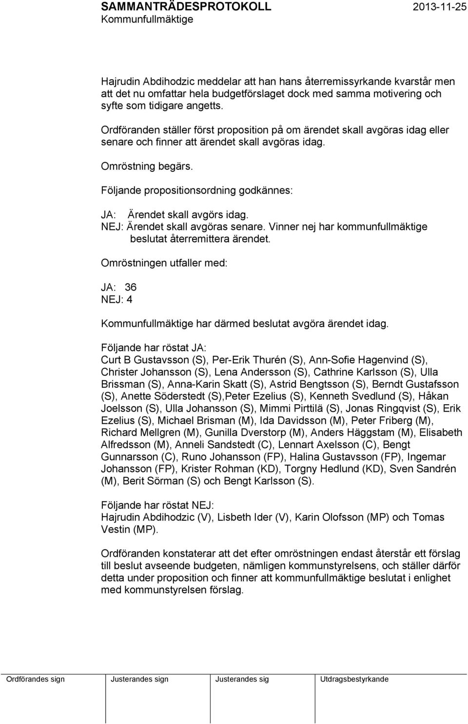 Följande propositionsordning godkännes: JA: Ärendet skall avgörs idag. NEJ: Ärendet skall avgöras senare. Vinner nej har kommunfullmäktige beslutat återremittera ärendet.