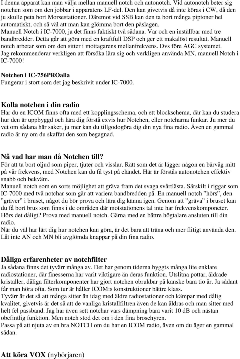 Manuell Notch i IC-7000, ja det finns faktiskt två sådana. Var och en inställbar med tre bandbredder. Detta går att göra med en kraftfull DSP och ger ett makalöst resultat.