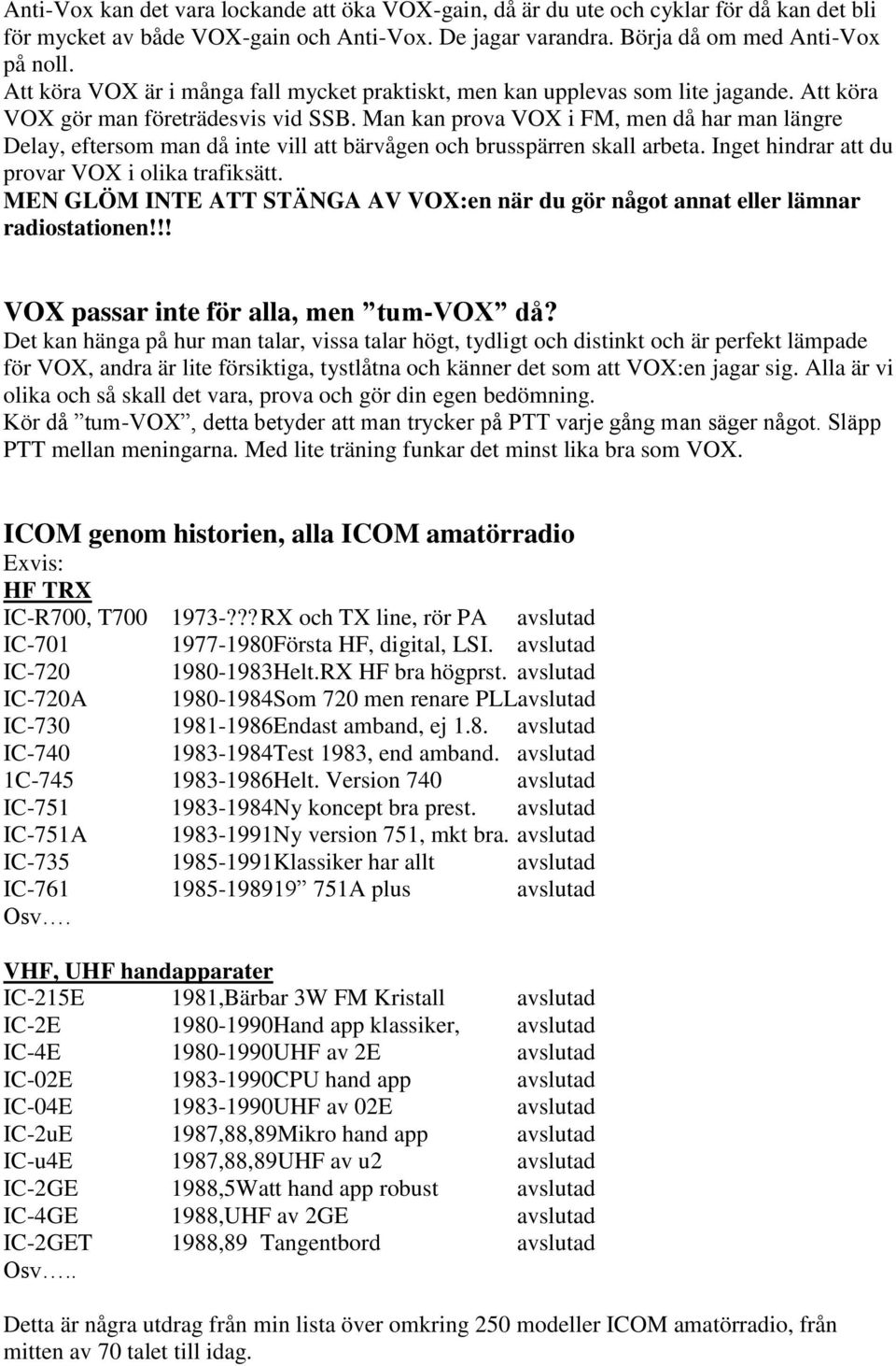 Man kan prova VOX i FM, men då har man längre Delay, eftersom man då inte vill att bärvågen och brusspärren skall arbeta. Inget hindrar att du provar VOX i olika trafiksätt.