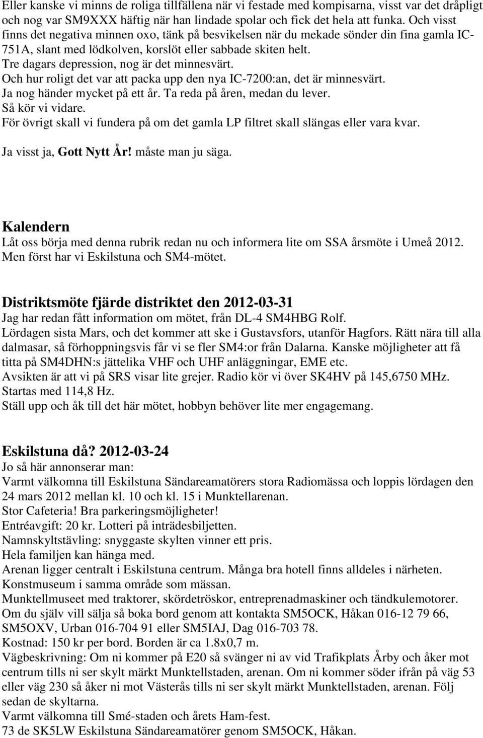 Tre dagars depression, nog är det minnesvärt. Och hur roligt det var att packa upp den nya IC-7200:an, det är minnesvärt. Ja nog händer mycket på ett år. Ta reda på åren, medan du lever.