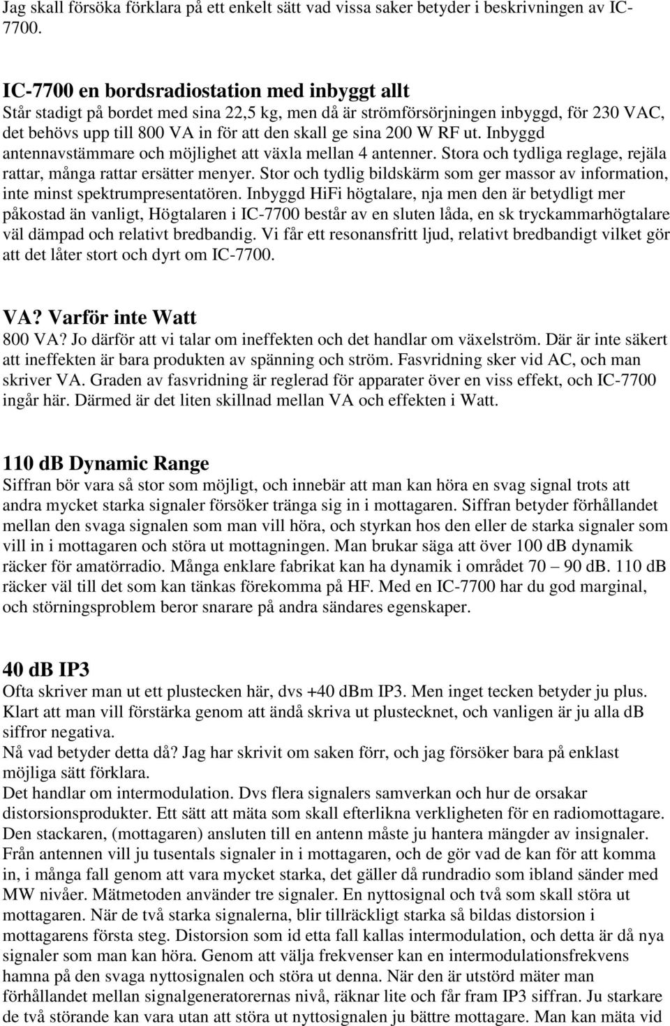 RF ut. Inbyggd antennavstämmare och möjlighet att växla mellan 4 antenner. Stora och tydliga reglage, rejäla rattar, många rattar ersätter menyer.