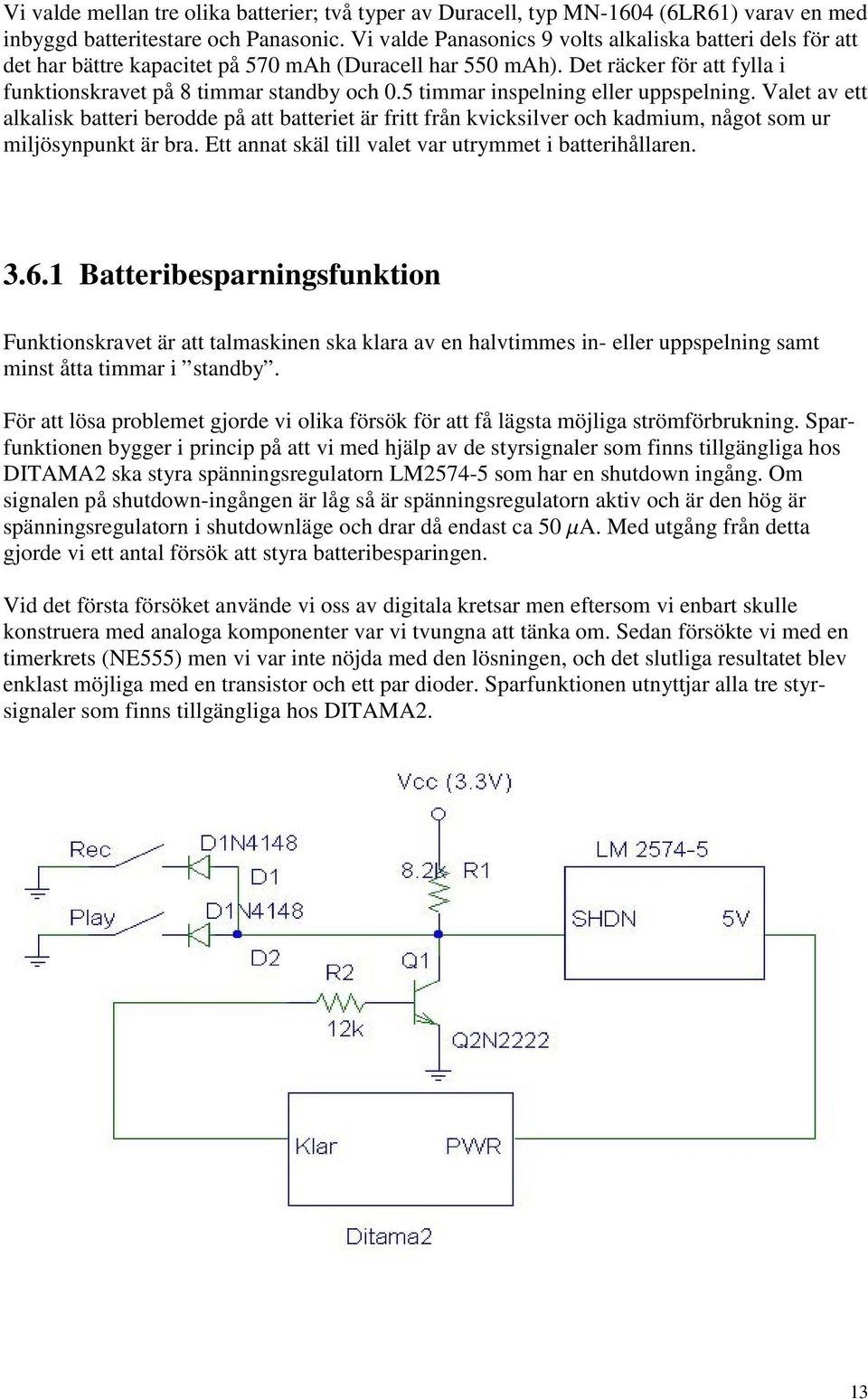 5 timmar inspelning eller uppspelning. Valet av ett alkalisk batteri berodde på att batteriet är fritt från kvicksilver och kadmium, något som ur miljösynpunkt är bra.