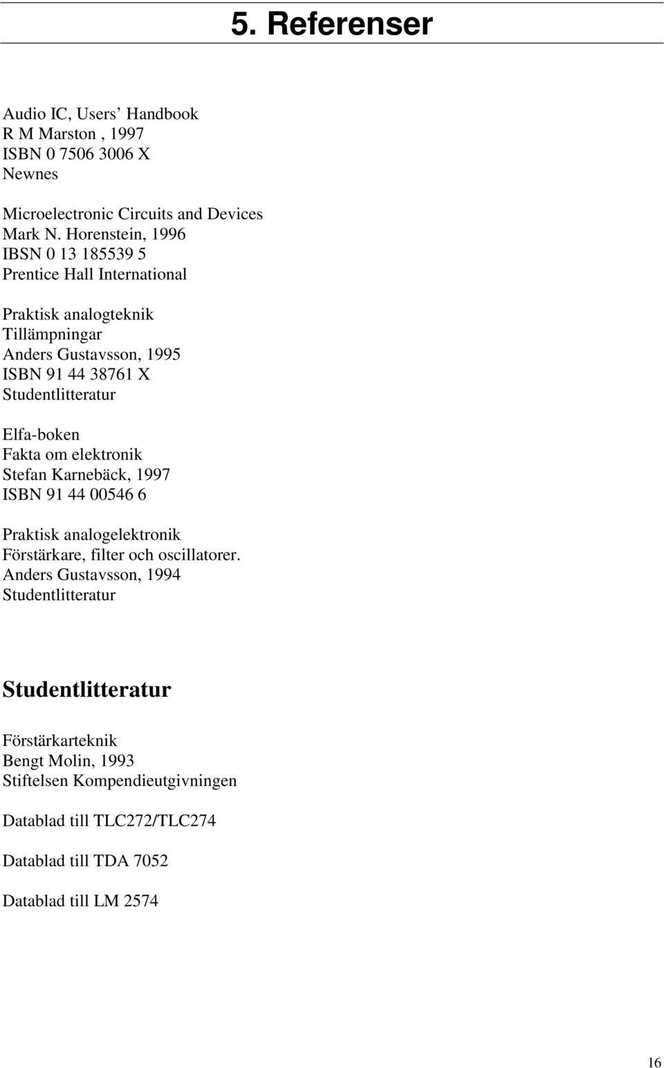 Studentlitteratur Elfa-boken Fakta om elektronik Stefan Karnebäck, 1997 ISBN 91 44 00546 6 Praktisk analogelektronik Förstärkare, filter och oscillatorer.