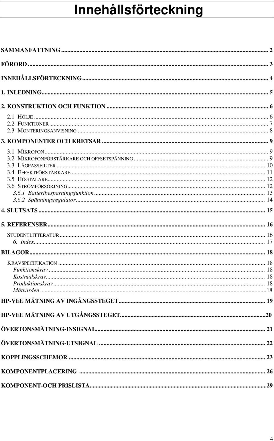 .. 13 3.6.2 Spänningsregulator... 14 4. SLUTSATS... 15 5. REFERENSER... 16 STUDENTLITTERATUR... 16 6. Index... 17 BILAGOR... 18 KRAVSPECIFIKATION... 18 Funktionskrav... 18 Kostnadskrav.