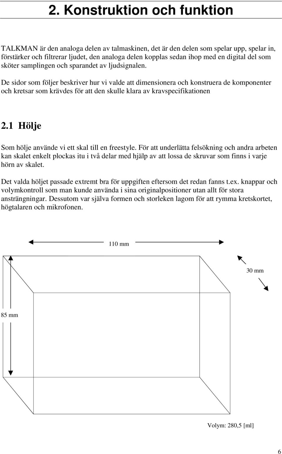 De sidor som följer beskriver hur vi valde att dimensionera och konstruera de komponenter och kretsar som krävdes för att den skulle klara av kravspecifikationen 2.