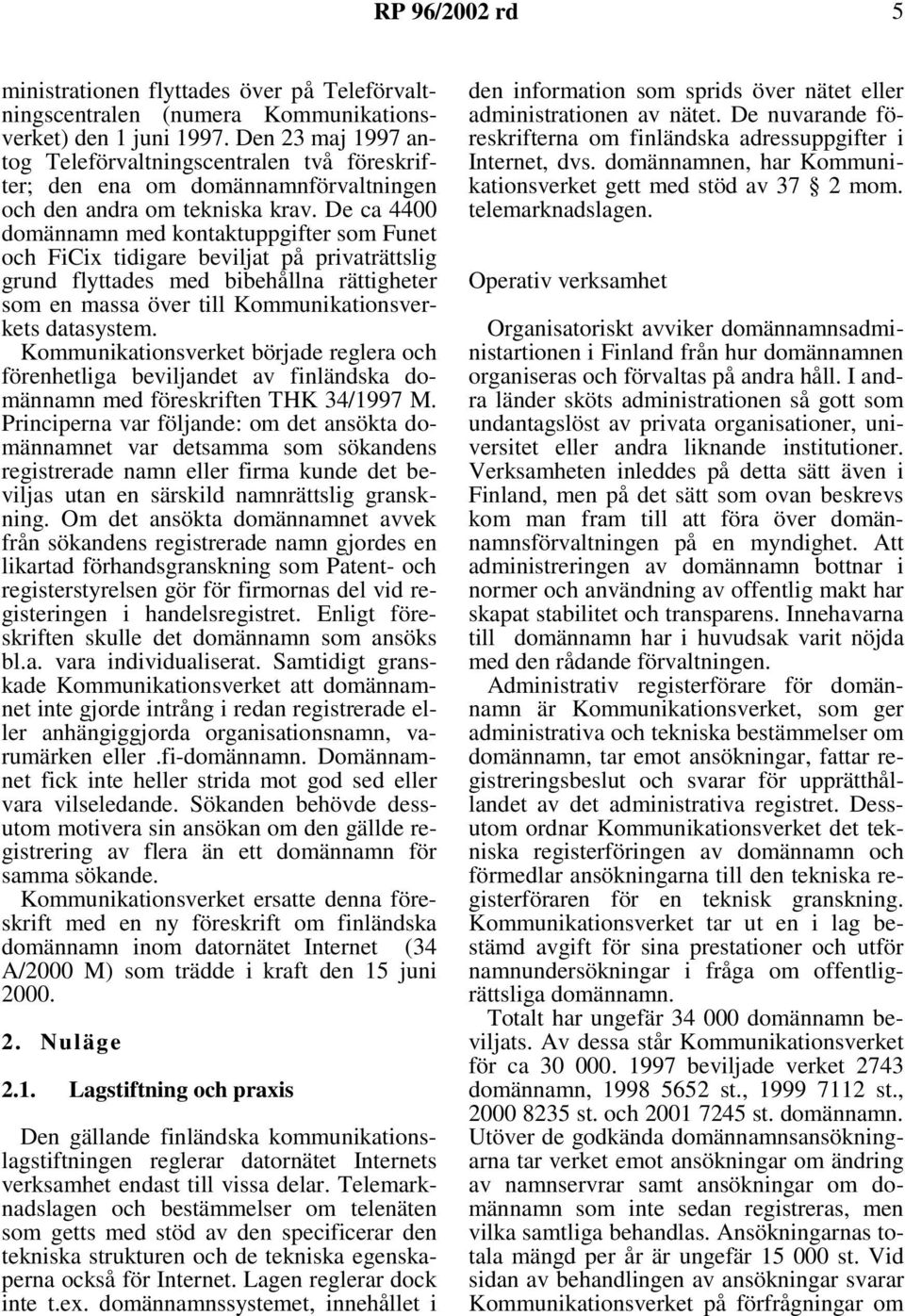 De ca 4400 domännamn med kontaktuppgifter som Funet och FiCix tidigare beviljat på privaträttslig grund flyttades med bibehållna rättigheter som en massa över till Kommunikationsverkets datasystem.