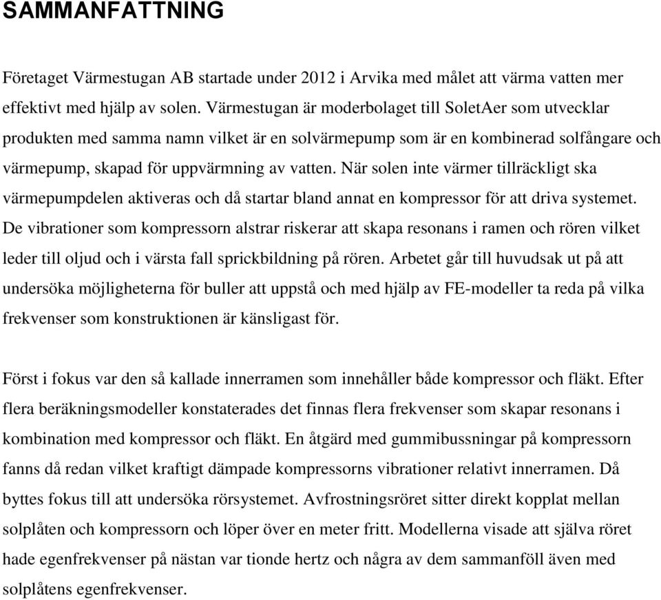 När solen inte värmer tillräckligt ska värmepumpdelen aktiveras och då startar bland annat en kompressor för att driva systemet.