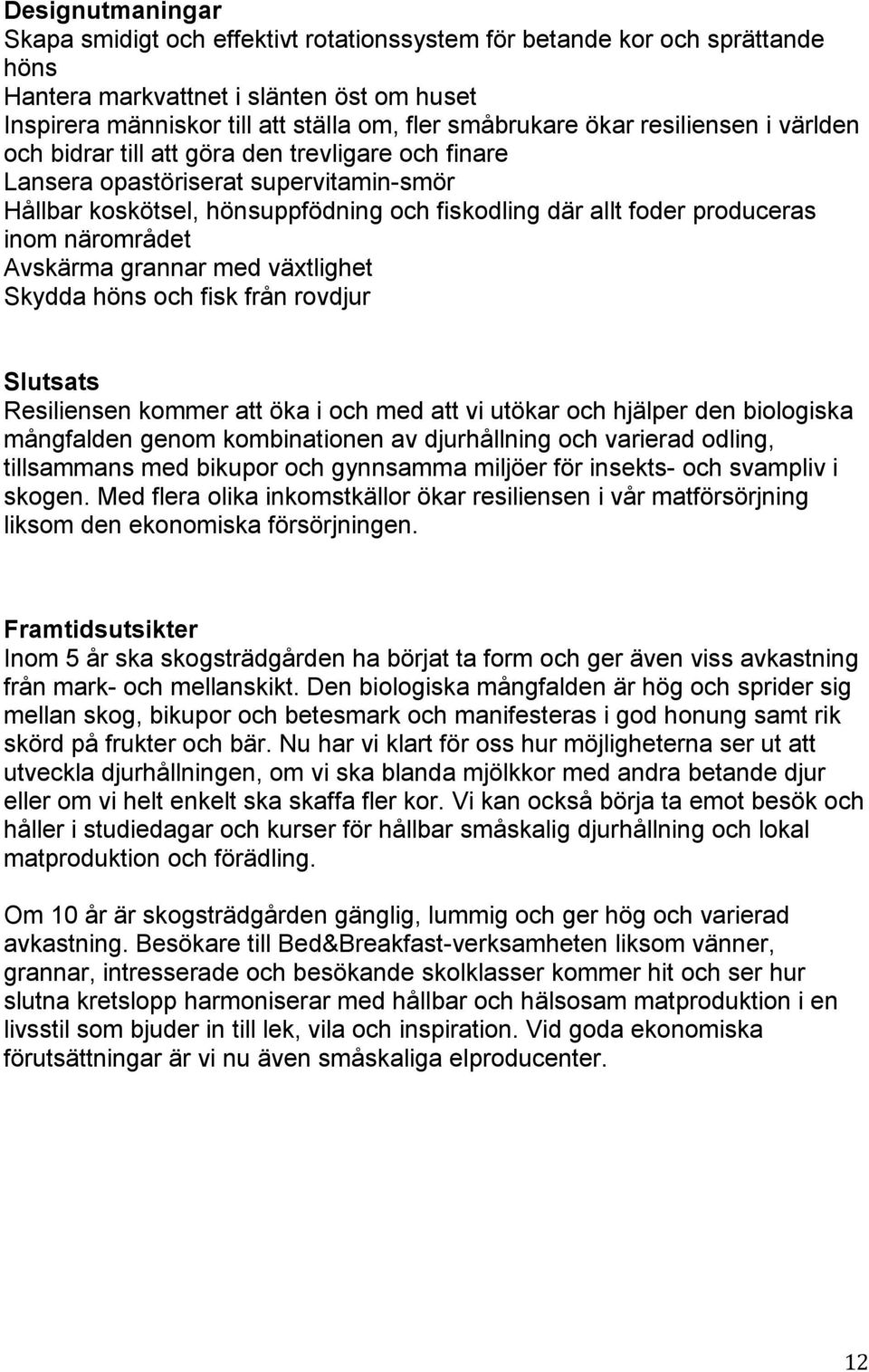 närområdet Avskärma grannar med växtlighet Skydda höns och fisk från rovdjur Slutsats Resiliensen kommer att öka i och med att vi utökar och hjälper den biologiska mångfalden genom kombinationen av