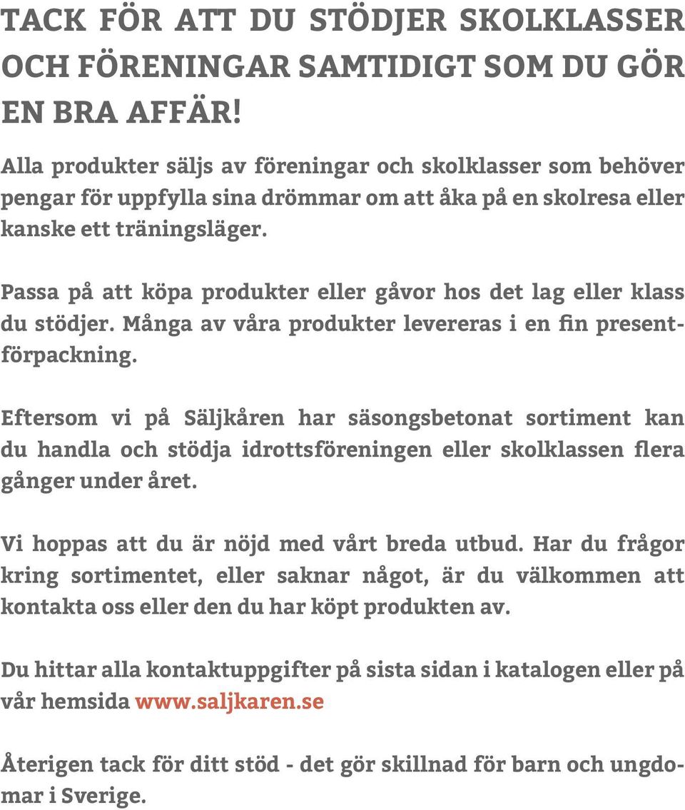 Passa på att köpa produkter eller gåvor hos det lag eller klass du stödjer. Många av våra produkter levereras i en fin presentförpackning.