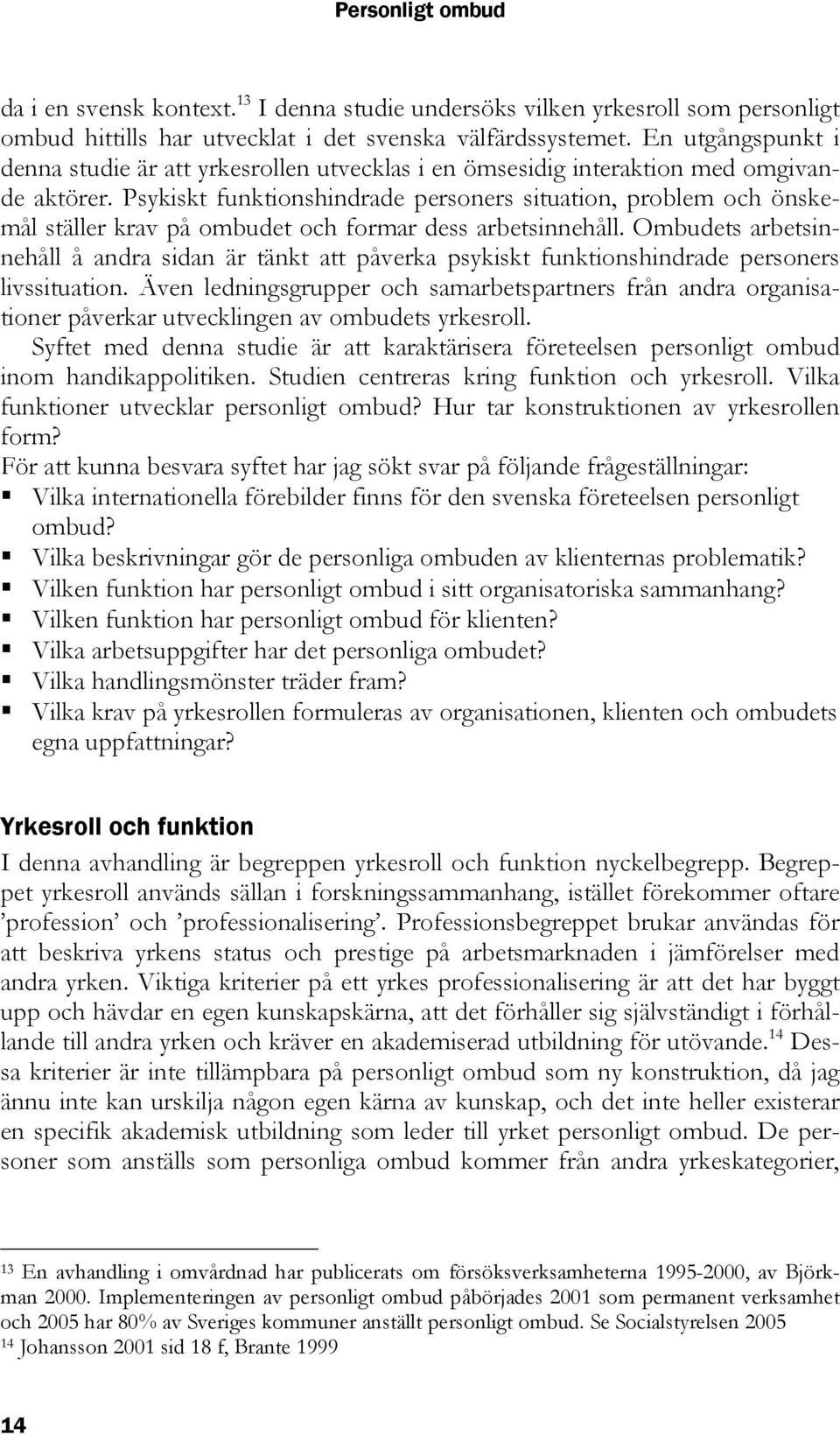 Psykiskt funktionshindrade personers situation, problem och önskemål ställer krav på ombudet och formar dess arbetsinnehåll.