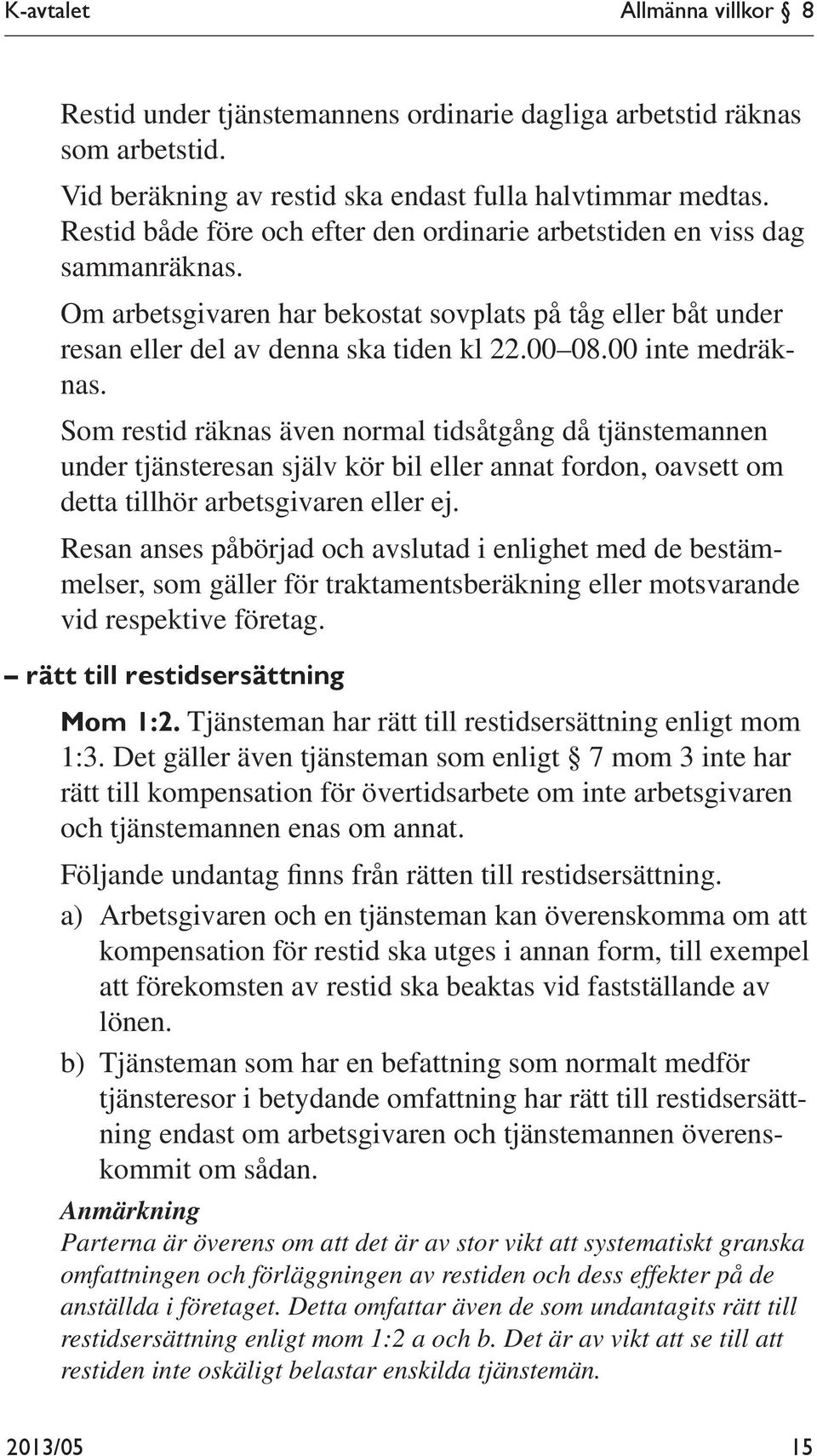 00 inte medräknas. Som restid räknas även normal tidsåtgång då tjänstemannen under tjänsteresan själv kör bil eller annat fordon, oavsett om detta tillhör arbetsgivaren eller ej.