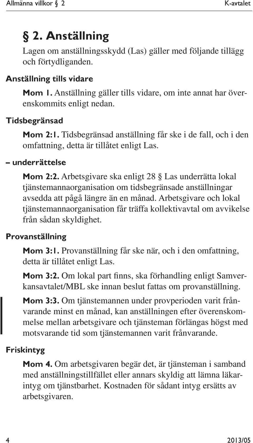 underrättelse Mom 2:2. Arbetsgivare ska enligt 28 Las underrätta lokal tjänstemannaorganisation om tidsbegränsade anställningar avsedda att pågå längre än en månad.