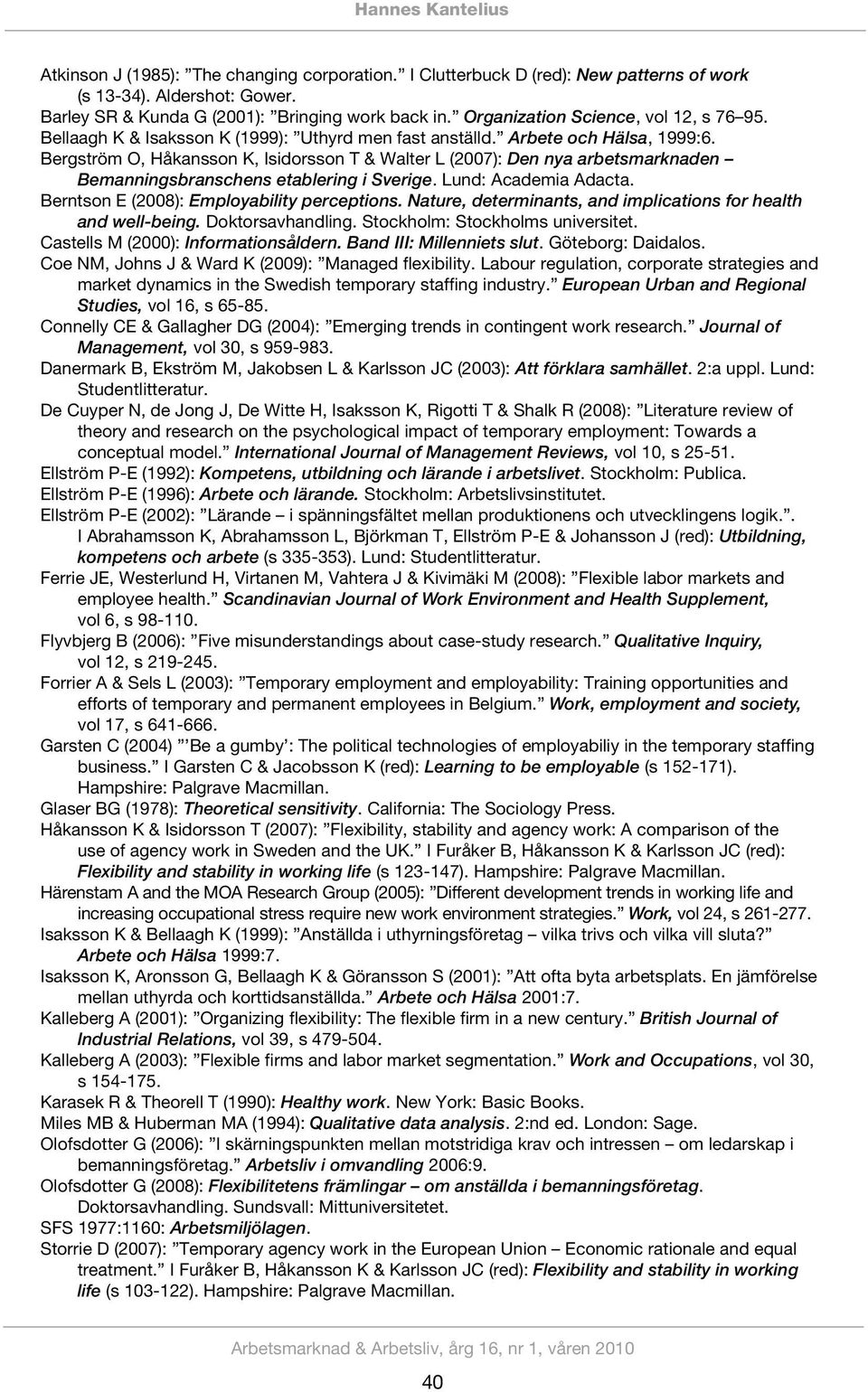 Bergström O, Håkansson K, Isidorsson T & Walter L (2007): Den nya arbetsmarknaden Bemanningsbranschens etablering i Sverige. Lund: Academia Adacta. Berntson E (2008): Employability perceptions.