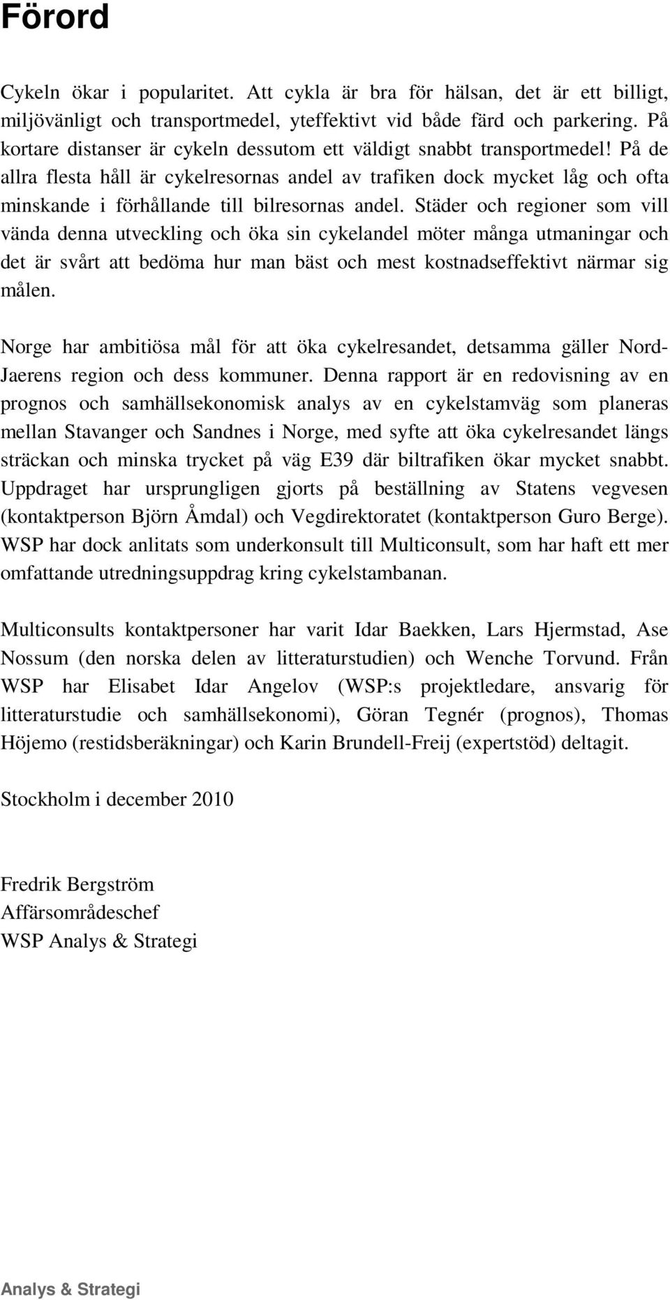 På de allra flesta håll är cykelresornas andel av trafiken dock mycket låg och ofta minskande i förhållande till bilresornas andel.