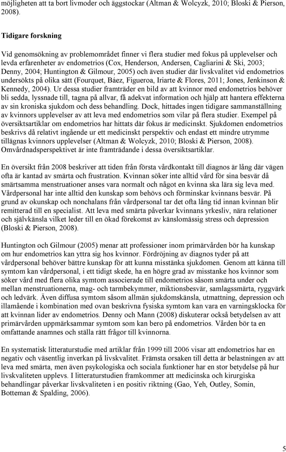 2004; Huntington & Gilmour, 2005) och även studier där livskvalitet vid endometrios undersökts på olika sätt (Fourquet, Báez, Figueroa, Iriarte & Flores, 2011; Jones, Jenkinson & Kennedy, 2004).