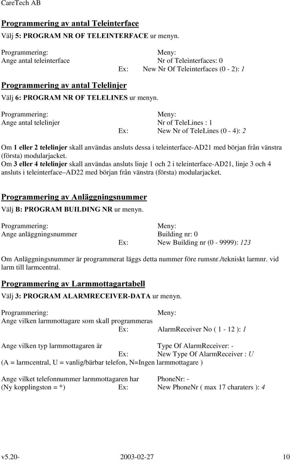 Ange antal telelinjer Nr of TeleLines : 1 Ex: New Nr of TeleLines (0-4): Om HOOHUWHOHOLQMHU skall användas ansluts dessa i teleinterface-ad21 med början från vänstra (första) modularjacket.