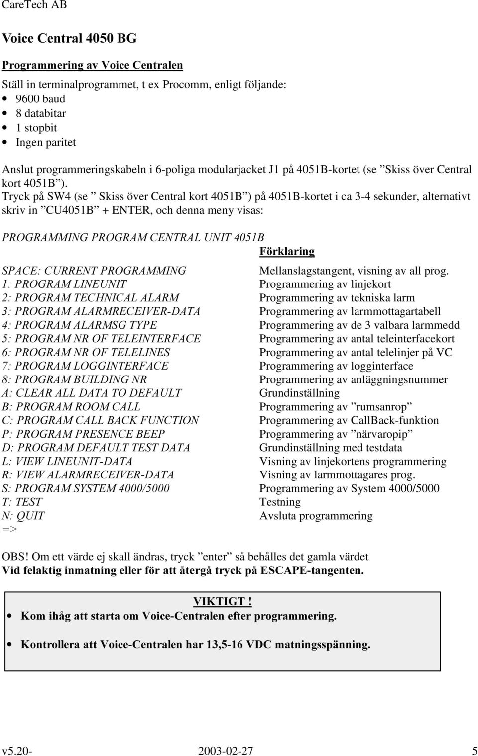 Tryck på SW4 (se Skiss över Central kort 4051B ) på 4051B-kortet i ca 3-4 sekunder, alternativt skriv in CU4051B + ENTER, och denna meny visas: 352*5$00,1*352*5$0&(175$/81,7% ) UNODULQJ