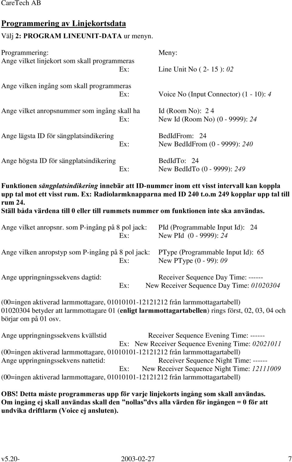 Id (Room No): 2 4 Ex: New Id (Room No) (0-9999): Ange lägsta ID för sängplatsindikering BedIdFrom: 24 Ex: New BedIdFrom (0-9999): Ange högsta ID för sängplatsindikering BedIdTo: 24 Ex: New BedIdTo