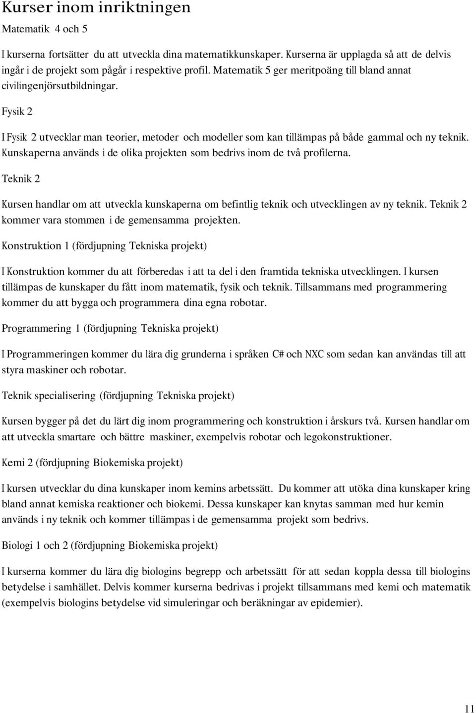 Kunskaperna används i de olika projekten som bedrivs inom de två profilerna. Teknik 2 Kursen handlar om att utveckla kunskaperna om befintlig teknik och utvecklingen av ny teknik.