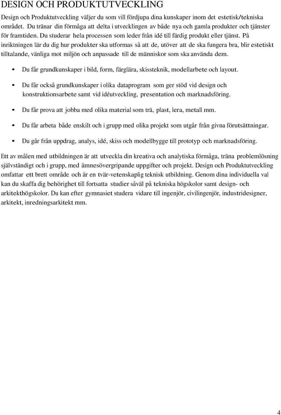 På inriktningen lär du dig hur produkter ska utformas så att de, utöver att de ska fungera bra, blir estetiskt tilltalande, vänliga mot miljön och anpassade till de människor som ska använda dem.