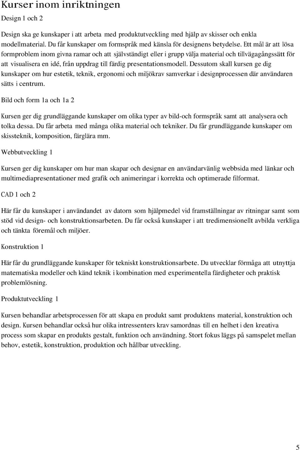 Ett mål är att lösa formproblem inom givna ramar och att självständigt eller i grupp välja material och tillvägagångssätt för att visualisera en idé, från uppdrag till färdig presentationsmodell.