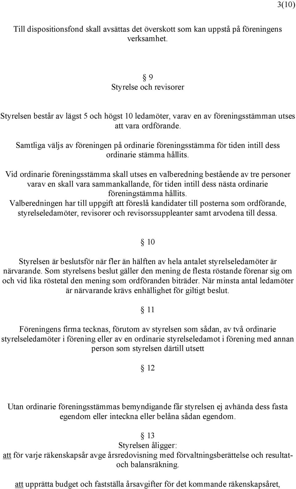 Samtliga väljs av föreningen på ordinarie föreningsstämma för tiden intill dess ordinarie stämma hållits.