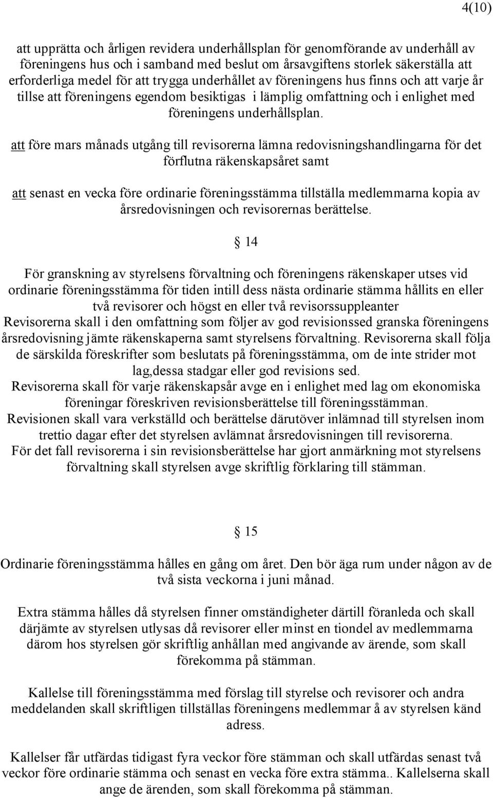 att före mars månads utgång till revisorerna lämna redovisningshandlingarna för det förflutna räkenskapsåret samt att senast en vecka före ordinarie föreningsstämma tillställa medlemmarna kopia av