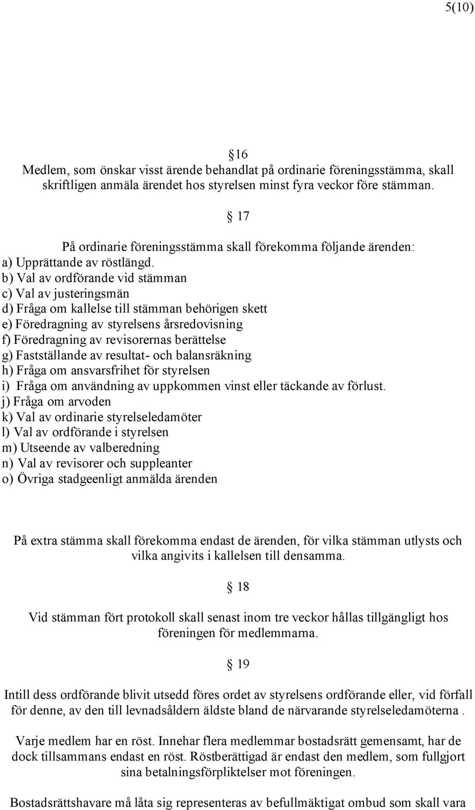 b) Val av ordförande vid stämman c) Val av justeringsmän d) Fråga om kallelse till stämman behörigen skett e) Föredragning av styrelsens årsredovisning f) Föredragning av revisorernas berättelse g)