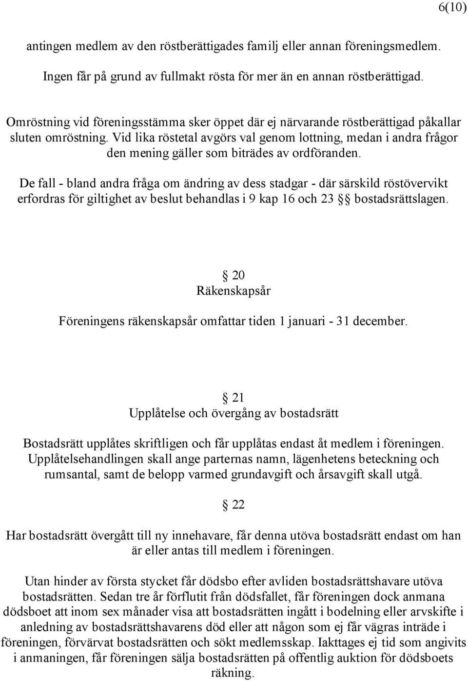 Vid lika röstetal avgörs val genom lottning, medan i andra frågor den mening gäller som biträdes av ordföranden.