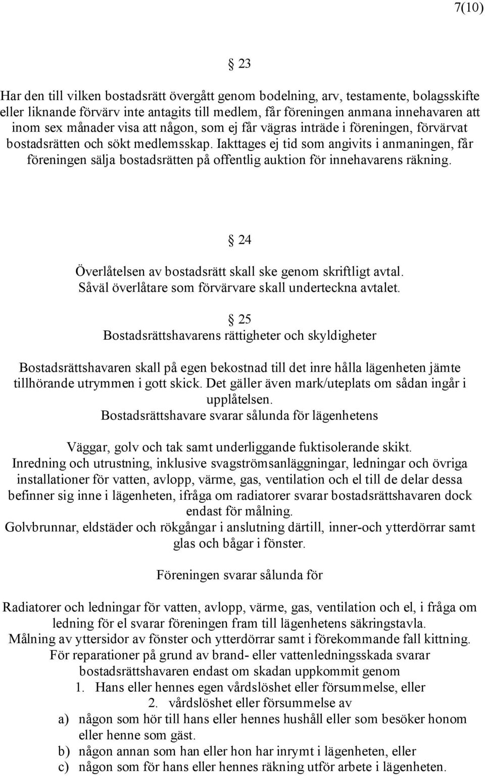 Iakttages ej tid som angivits i anmaningen, får föreningen sälja bostadsrätten på offentlig auktion för innehavarens räkning. 24 Överlåtelsen av bostadsrätt skall ske genom skriftligt avtal.