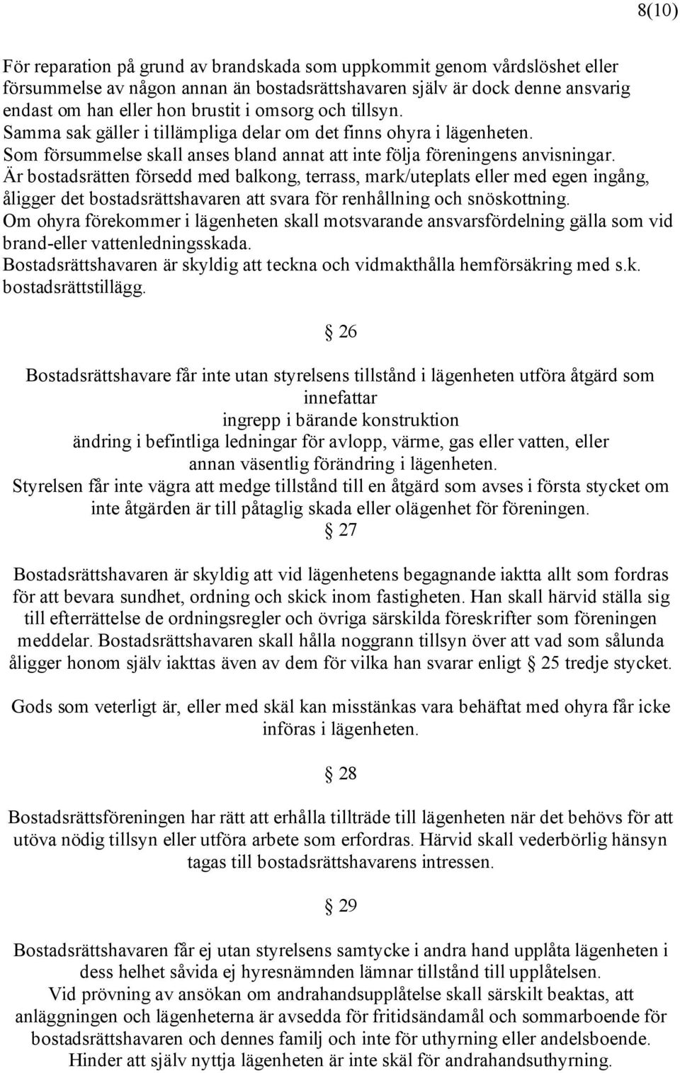 Är bostadsrätten försedd med balkong, terrass, mark/uteplats eller med egen ingång, åligger det bostadsrättshavaren att svara för renhållning och snöskottning.