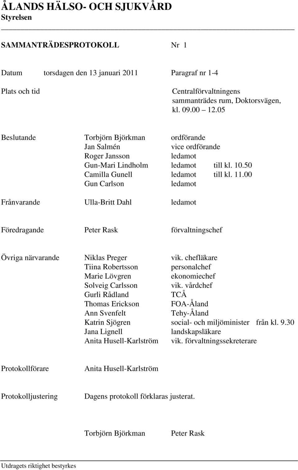 00 Gun Carlson ledamot Frånvarande Ulla-Britt Dahl ledamot Föredragande Peter Rask förvaltningschef Övriga närvarande Niklas Preger vik.