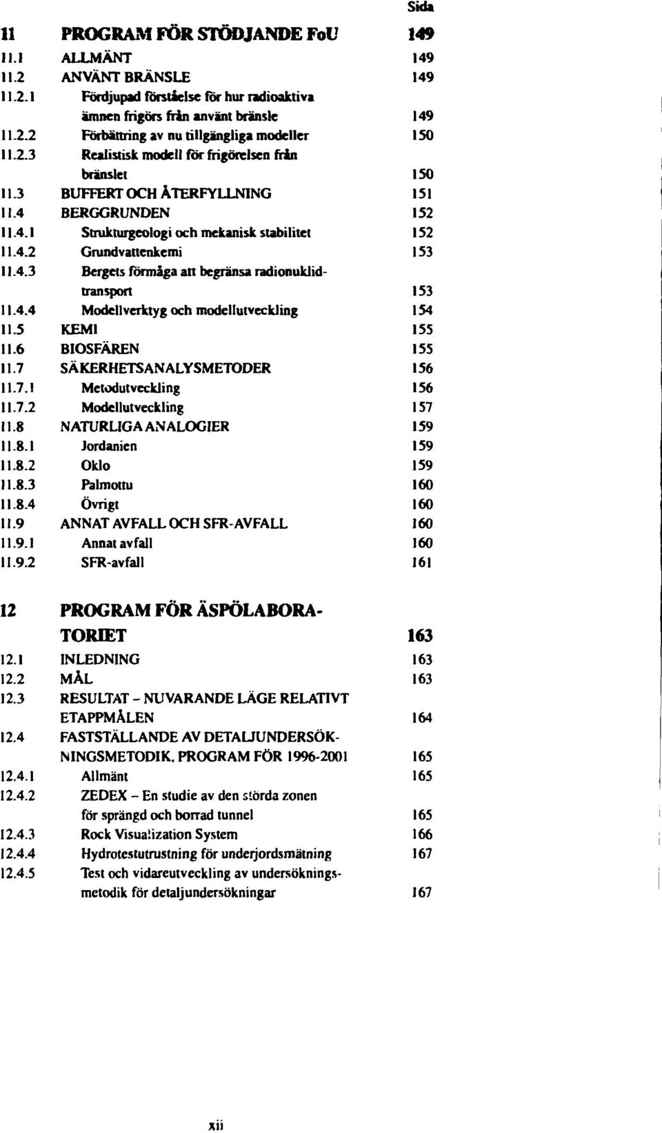frigörelsen från bränslet BUFFERT OCH ÅTERFYLLN1NG BERGGRUNDEN Strukturgeologi och mekanisk stabilitet Grundvattenkemi Bergets förmåga att begränsa radionuklidtransport Modellverktyg och