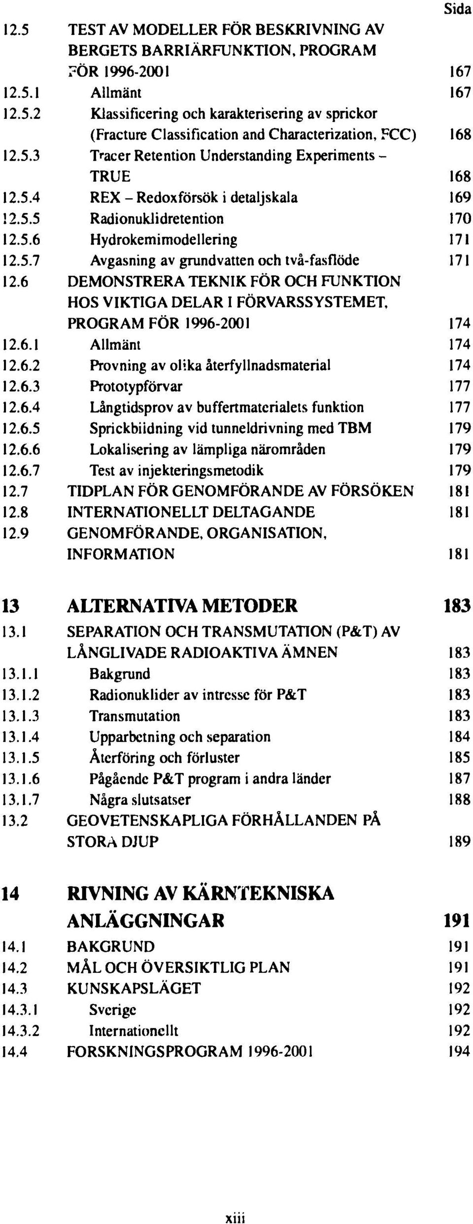 6 DEMONSTRERA TEKNIK FÖR OCH FUNKTION HOS VIKTIGA DELAR I FÖRVARSSYSTEMET, PROGRAM FÖR 1996-2001 174 12.6.1 Allmänt 174 12.6.2 Provning av olika återfyllnadsmaterial 174 12.6.3 Prototypförvar 177 12.