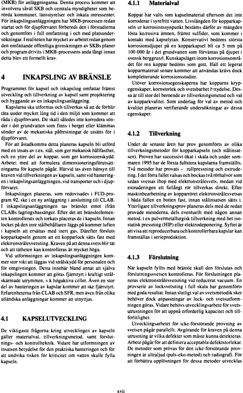 I realiteten har mycket av arbetet redan genom den omfattande offentliga granskningen av SKBs planer och program drivits i MKB-processens anda långt innan detta blev ett formellt krav.