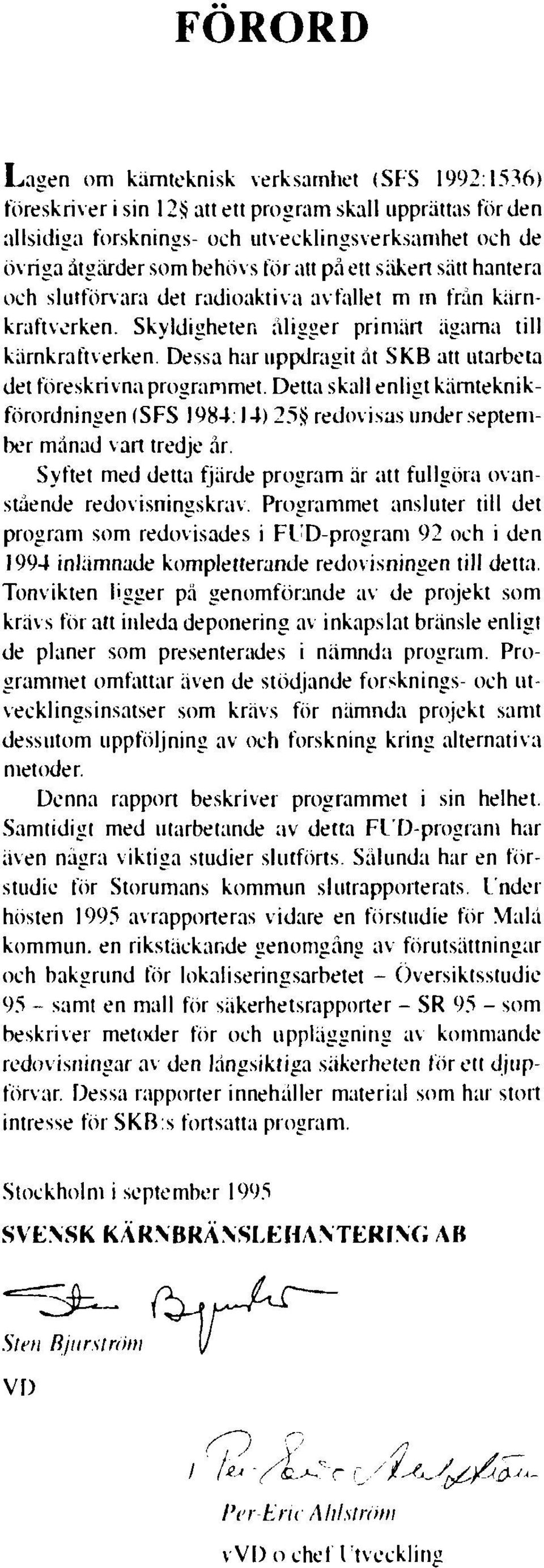 Dessa har uppdragit åt SKB att utarbeta det föreskrivna programmet. Detta skall enligt kärnteknikförordningen (SFS 1984:14) 25 redovisas under september månad vart tredje år.