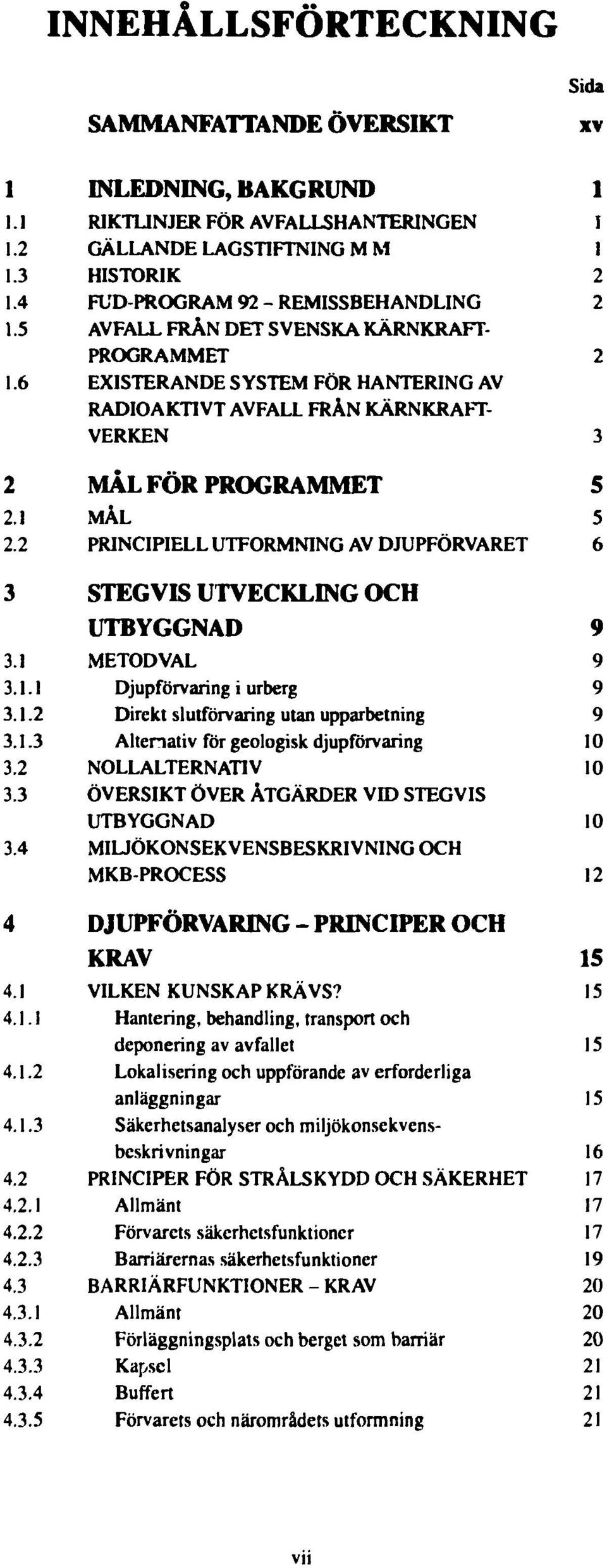 1 MÅL 5 2.2 PRINCIPIELL UTFORMNING AV DJUPFÖRVARET 6 3 STEGVIS UTVECKLING OCH UTBYGGNAD 9 3.1 METODVAL 9 3.1.1 Djupförvaring i urberg 9 3.1.2 Direkt slutförvaring utan upparbetnmg 9 3.1.3 Alternativ för geologisk djupförvaring 10 3.