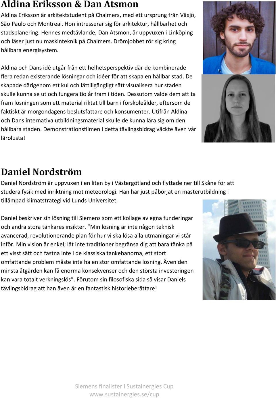 Aldina och Dans idé utgår från ett helhetsperspektiv där de kombinerade flera redan existerande lösningar och idéer för att skapa en hållbar stad.