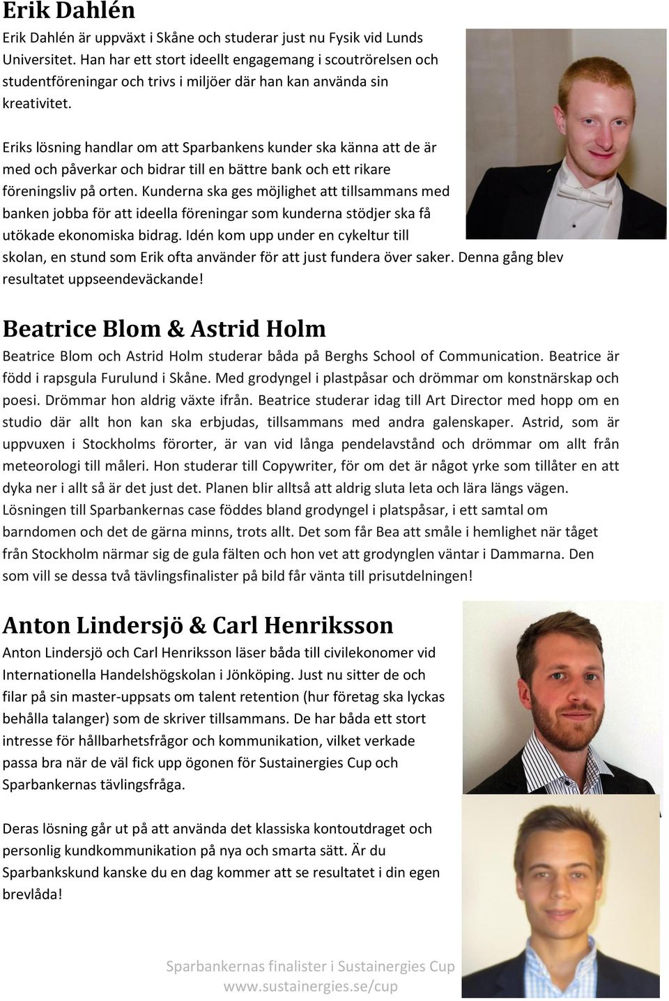 Eriks lösning handlar om att Sparbankens kunder ska känna att de är med och påverkar och bidrar till en bättre bank och ett rikare föreningsliv på orten.