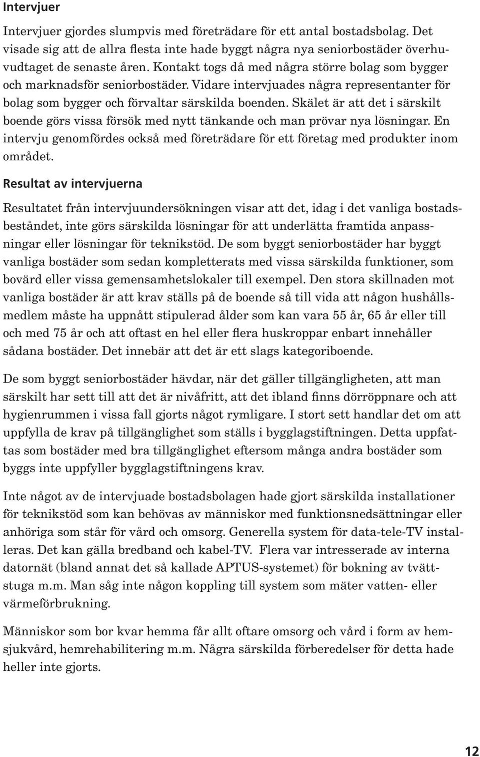 Skälet är att det i särskilt boende görs vissa försök med nytt tänkande och man prövar nya lösningar. En intervju genomfördes också med företrädare för ett företag med produkter inom området.